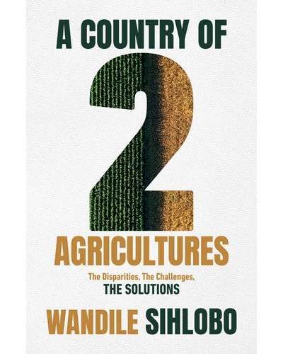 A Country Of Two Agricultures - The Disparities, The Challenges, The Solutions - Sihlobo, Wandile