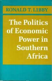 The Politics of Economic Power in Southern Africa - Libby, Ronald T.