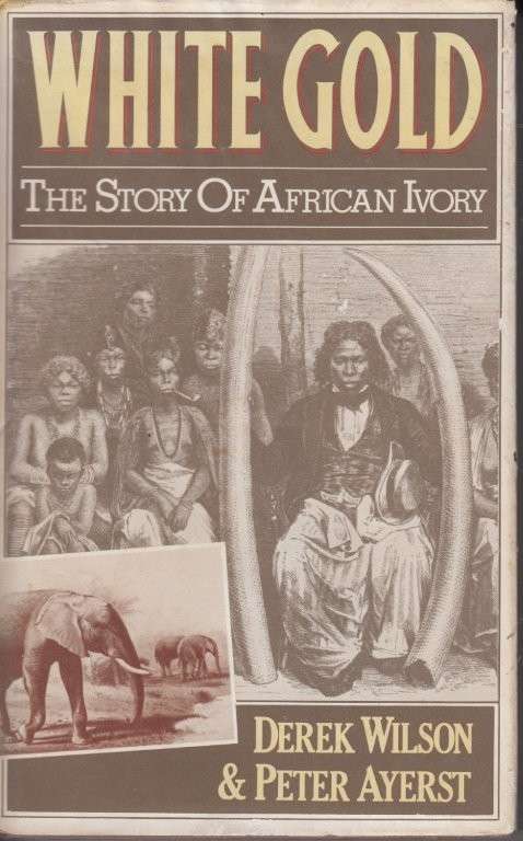 White Gold - The Story of African Ivory (Hardcover) - Wilson, Derek & Ayerest, Peter