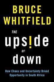 The Upside of Down: How Chaos And Uncertainty Breed Opportunity in South Africa - Whitfield, Bruce