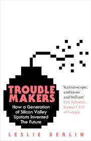 Troublemakers: How a Generation of Silicon Valley Upstarts Invented the Future (Hardcover)