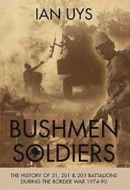 Bushmen Soldiers: The History of 31, 201 and 203 Battalions in the Border War 1974-90 - Uys, Ian S.