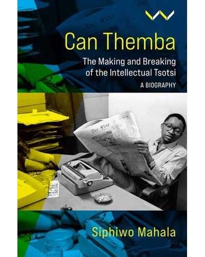 Can Themba: The Making and Breaking of the Intellectual Tsotsi - A Biography - Mahala, Siphiwo