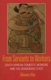 From Servants to Workers: South African Domestic Workers and the Democratic State - Ally, Shireen A.