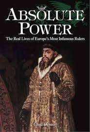 Absolute Power: The Real Lives of Europe's Most Infamous Rulers - Denton, C. S.