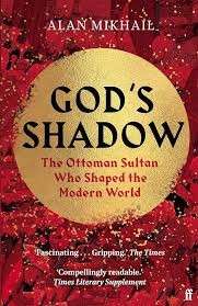 God's Shadow: The Ottoman Sultan Who Shaped the Modern World - Mikhail, Alan