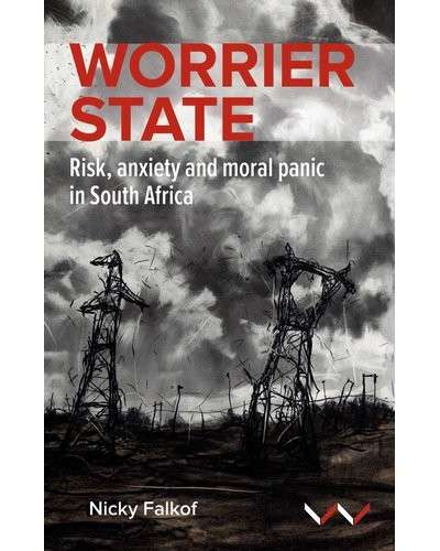 Worrier State - Risk, Anxiety And Moral Panic In South Africa - Nicky Falkof