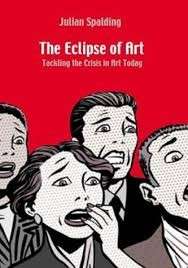 The Eclipse of Art: Tackling the Crisis in Art Today - Spalding, Julian