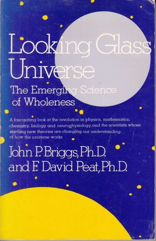 Looking Glass Universe: The Emerging Science of Wholeness - Peat, F. David & Briggs, John C.