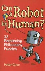Can a Robot be Human?: 33 Perplexing Philosophy Puzzles - Cave, Peter