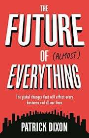 The Future of Almost Everything: The Global Changes That Will Affect Every Business and All Our Live