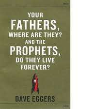 Your Fathers, Where are They? And the Prophets, Do They Live Forever? - Eggers, Dave