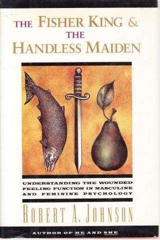 The Fisher King & the Handless Maiden - Johnson, Robert A.
