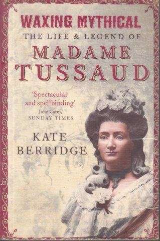 Waxing Mythical: The Life & legend of Madame Tussaud - Berridge, Kate