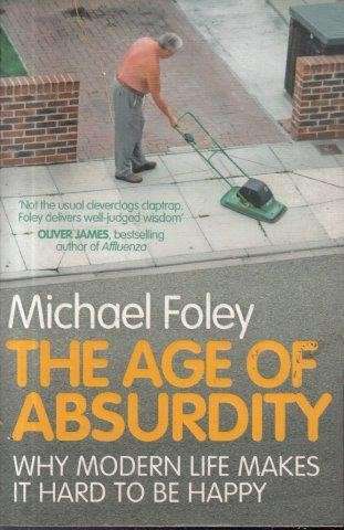 The Age of Absurdity: Why Modern Life Makes it Hard to be Happy - Foley, Michael