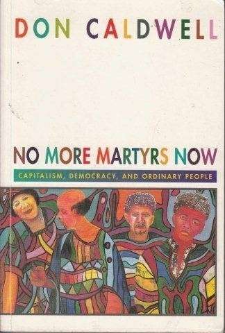No More Martyrs Now: Capitalism, Democracy, and Ordinary People (Signed) - Caldwell, Don