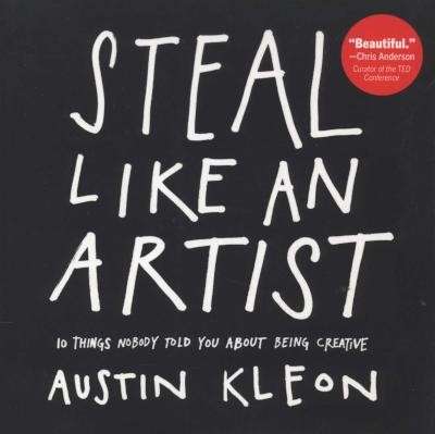 Steal Like an Artist -10 Things Nobody Told You About Being Creative - Kleon, Austin