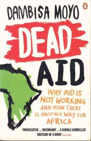 Dead Aid. Why Aid is Not Working and how there is another way for Africa - Moyo, Dambisa
