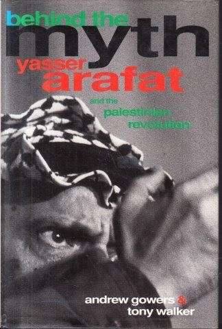 Behind the Myth: Yasser Arafat and the Palestinian Revolution - Gowers, Andrew & Walker, Tony
