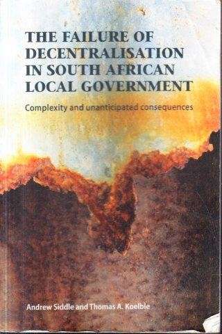 The Failure of Decentralisation in South African Local Government - Siddle, Andrew & Koelble, A.