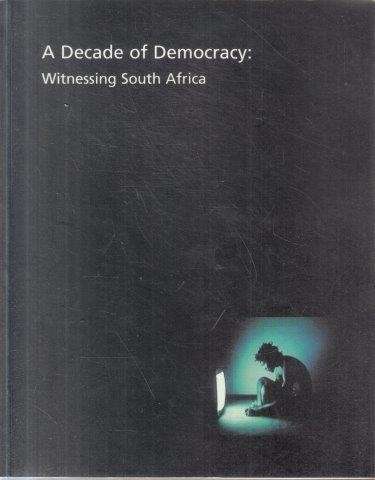 A Decade of Democracy: Witnessing South Africa - Mosaka, Tumelo (curated)
