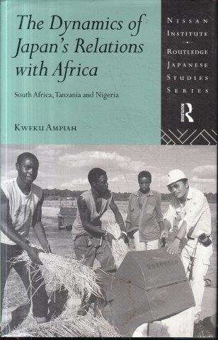 The Dynamics of Japan's Relations with Africa: South Africa, Tanzania and Nigeria - Ampiah, Kweku