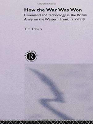 How the War Was Won: Command and Technology in the British Army on the Western Front, 1917-1918