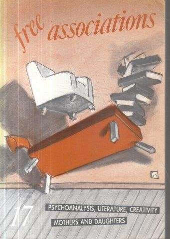 Free Associations 17: Psychoanalysis, Literature, Creativity, Mothers and Daughters