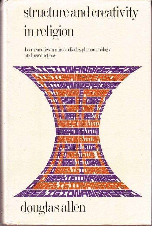 Structure and Creativity in Religion. Hermeneutics in Mircea Eliade's Phenomenology and New Directio