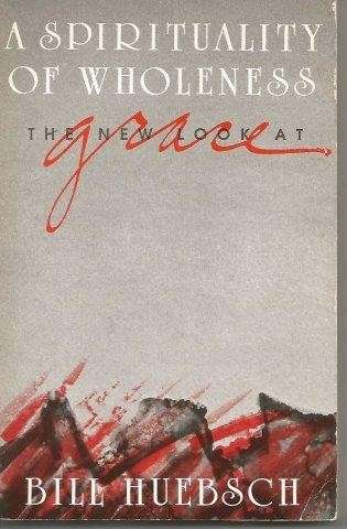 A Spirituality Of Wholeness: The New Look At Grace - Huebsch, Bill