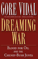 Dreaming War, Blood for Oil and the Cheney-Bush Junta - Gore Vidal