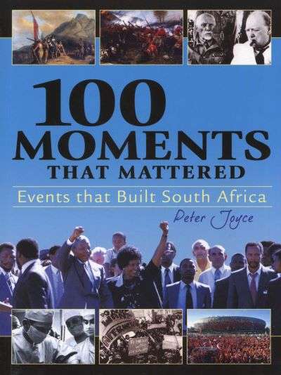 100 Moments that Mattered: Events That Built South Africa