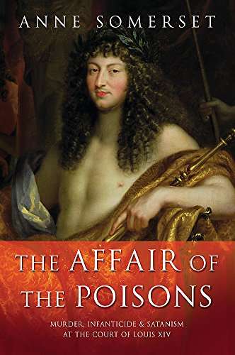 The Affair of the Poisons: Murder, Infanticide & Satanism at the Court of Louis XIV