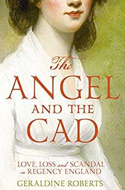 The Angel and the Cad: Love Loss and Scandal in Regency England
