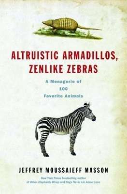 Altruistic Armadillos, Zenlike Zebras: A Managerie of 100 Favourite Animals