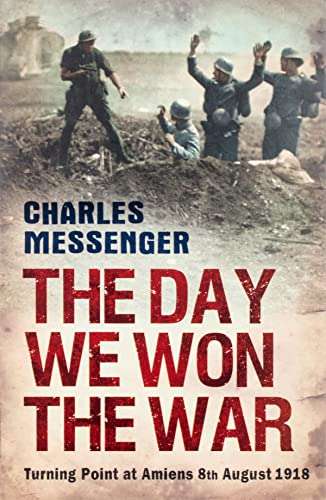 The Day We Won the War: Turning Point at Amiens, 8 August 1918