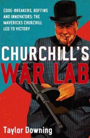 Churchill's War Lab: Code Breakers, Boffins and Innovators: The Mavericks Churchill Led to Victory