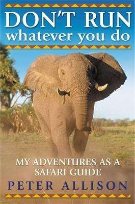 Don't Run, Whatever You Do: My Adventures as a Safari Guide