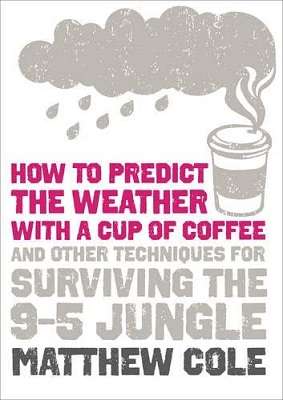 How to Predict the Weather with a Tea Cup of Coffee and Other Techniques for Surviving the 9-5 Jungl