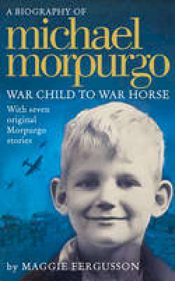 A Biography of Michael Morpurgo: War Child to War Horse With Seven Original Morpurgo Stories
