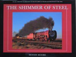 The Shimmer of Steel: An All Colour Celebration of South African Steam Locomotives in the 1990's