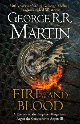 Fire and Blood: 300 Years Before A Game of Thrones (A Targaryen History # 1) (2018)