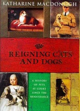 Reigning Cats and Dogs: A History of Pets at Court Since the Renaissance