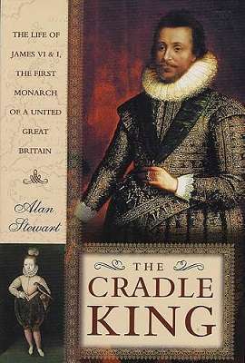 The Cradle King: The Life of James VI & I, The First Monarch of a United Great Britain