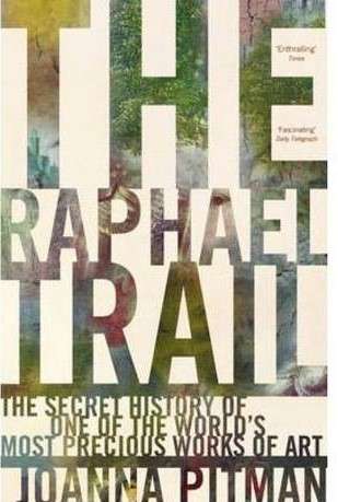 The Raphael Trail: The Secret History of one of the World's Most Precious Works of Art