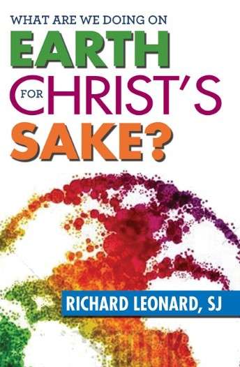 What are we doing on Earth for Christ's Sake - Richard Leonard, SJ