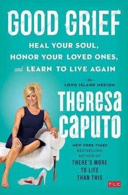 Good Grief - Heal Your Soul, Honor Your Loved Ones, and Learn to Live Again (Hardcover)