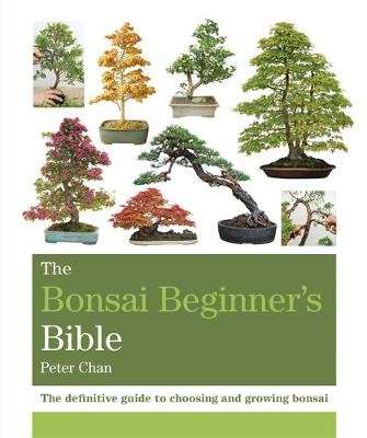 The Bonsai Beginner's Bible - The definitive guide to choosing and growing bonsai (Paperback)