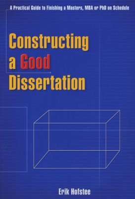Constructing a Good Dissertation - A Practical Guide to Finishing a Masters, MBA or Phd on Schedule