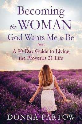 Becoming the Woman God Wants Me to Be - A 90-Day Guide to Living the Proverbs 31 Life (Paperback, Re